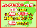 【ホンダモビリティ九州】の在庫であれば、どの店舗の中古車でもご自宅からスマートフォン、タブレット、PCでお車のご紹介を行うことが出来ます。※車種により、販売不可能なエリアがございます。